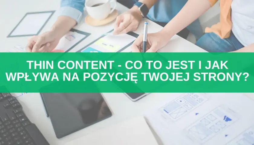Zespół pracuje nad projektem strony. Na zielonym tle napis: "THIN CONTENT - CO TO JEST I JAK WPŁYWA NA POZYCJĘ TWOJEJ STRONY?".